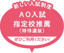 新しい入試制度のＡＯ入試、指定校推薦（特待選抜）をご利用ください